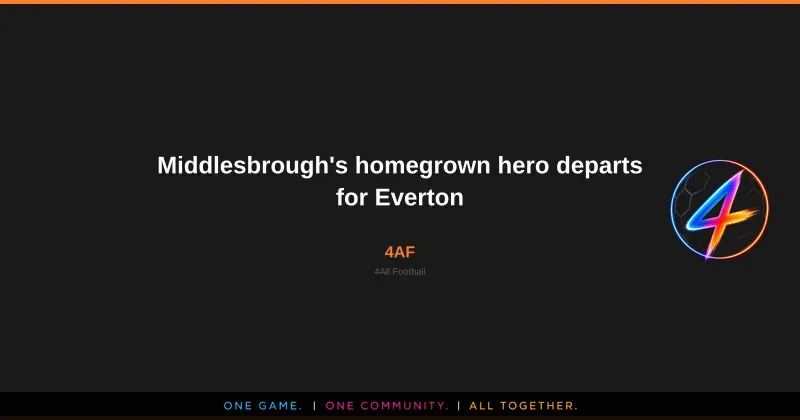 Middlesbrough's homegrown hero departs for Everton